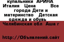 купальники “АРИНА“ Италия › Цена ­ 300 - Все города Дети и материнство » Детская одежда и обувь   . Челябинская обл.,Аша г.